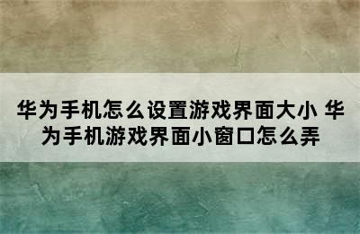 华为手机怎么设置游戏界面大小 华为手机游戏界面小窗口怎么弄